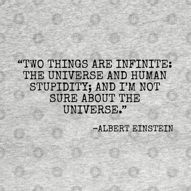 Two things are infinite the universe and human stupidity and I’m not sure about the universe. by Among the Leaves Apparel